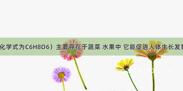 维生素C（化学式为C6H8O6）主要存在于蔬菜 水果中 它能促进人体生长发育 增强人体