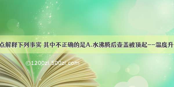 用分子的观点解释下列事实 其中不正确的是A.水沸腾后壶盖被顶起--温度升高 分子体积