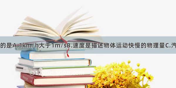 下列说法正确的是A.1km/h大于1m/sB.速度是描述物体运动快慢的物理量C.汽车在相等的时