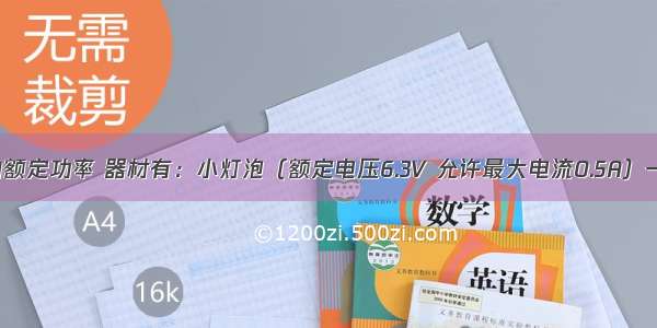 测小灯泡的额定功率 器材有：小灯泡（额定电压6.3V 允许最大电流0.5A）一只 安培表