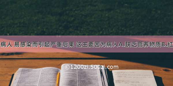 大面积烧伤病人 易感染而引起严重后果 这主要因为病人A.缺乏营养物质B.红细胞大量减