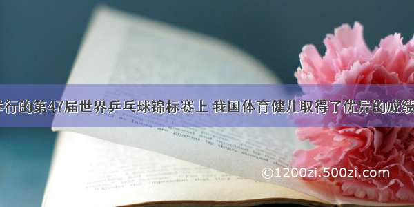 在5月举行的第47届世界乒乓球锦标赛上 我国体育健儿取得了优异的成绩 本次比