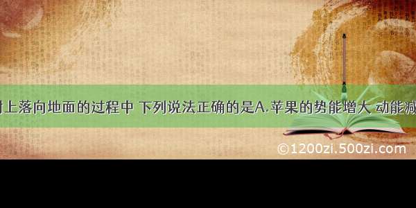 在苹果从树上落向地面的过程中 下列说法正确的是A.苹果的势能增大 动能减小B.苹果