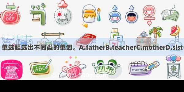 单选题选出不同类的单词。A.fatherB.teacherC.motherD.sist