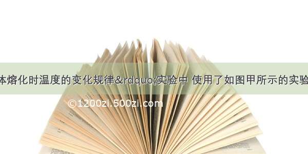 在“探究固体熔化时温度的变化规律”实验中 使用了如图甲所示的实验装置．并根据实验