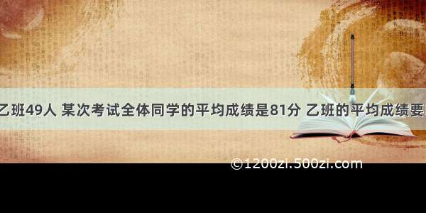 甲班51人 乙班49人 某次考试全体同学的平均成绩是81分 乙班的平均成绩要比甲班成绩