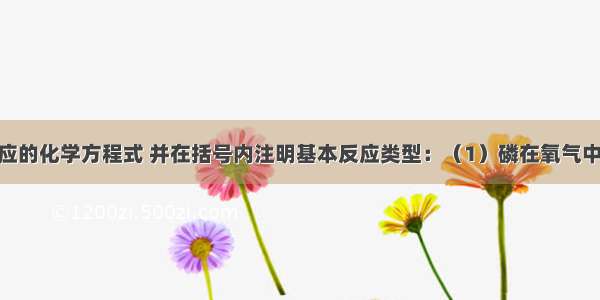 写出下列反应的化学方程式 并在括号内注明基本反应类型：（1）磷在氧气中燃烧______