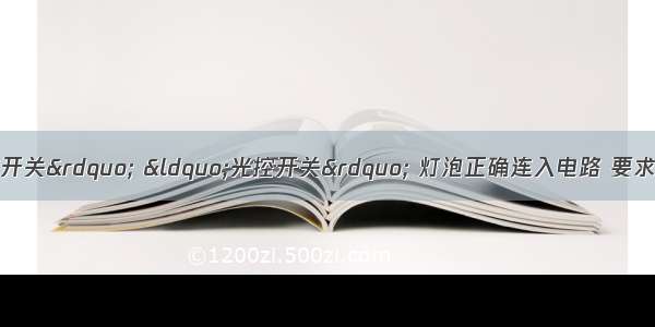 请将图中的“声控开关” “光控开关” 灯泡正确连入电路 要求只有在夜间且有声音时