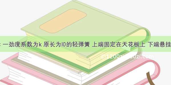 如图所示 一劲度系数为k 原长为l0的轻弹簧 上端固定在天花板上 下端悬挂一个质量