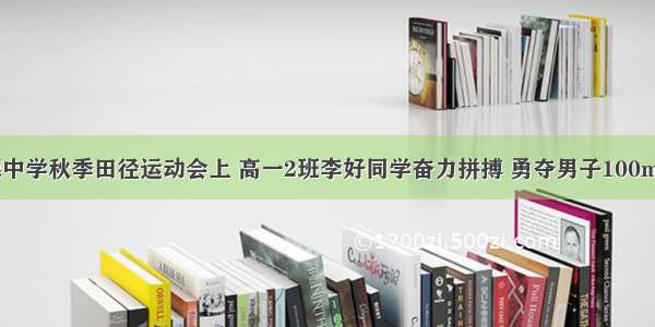 在本届树德中学秋季田径运动会上 高一2班李好同学奋力拼搏 勇夺男子100m?冠军 图为