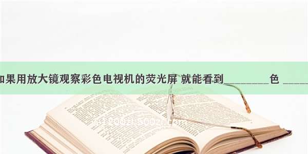 看电视时 如果用放大镜观察彩色电视机的荧光屏 就能看到________色 ________色和__