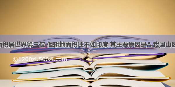 我国领土面积居世界第三位 但耕地面积还不如印度 其主要原因是A.我国山区面积大 平