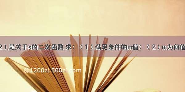 函数y=（m+2）是关于x的二次函数 求：（1）满足条件的m值；（2）m为何值时 抛物线有