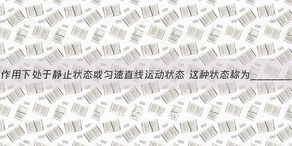 某物体在力的作用下处于静止状态或匀速直线运动状态 这种状态称为________ 物体处于