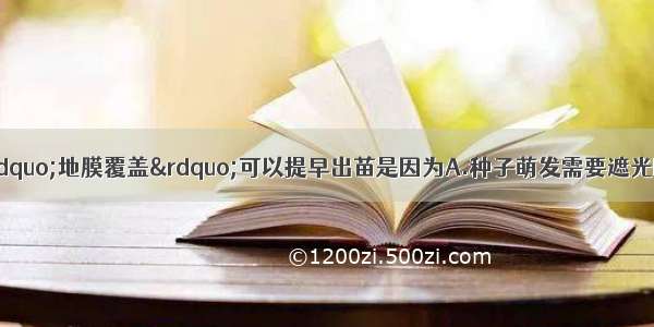 早春播种时 采用“地膜覆盖”可以提早出苗是因为A.种子萌发需要遮光B.避免了害虫的破