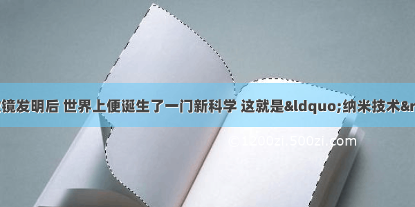 自从扫描隧道显微镜发明后 世界上便诞生了一门新科学 这就是“纳米技术”．精确程度