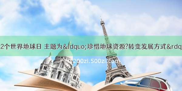 今年4月22日是第42个世界地球日 主题为“珍惜地球资源?转变发展方式”．保护地球是我