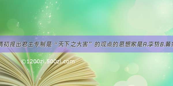 单选题明末清初提出君主专制是“天下之大害”的观点的思想家是A.李贽B.黄宗羲C.顾炎武