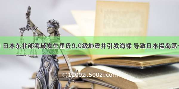 3月11日 日本东北部海域发生里氏9.0级地震并引发海啸 导致日本福岛第一核电站