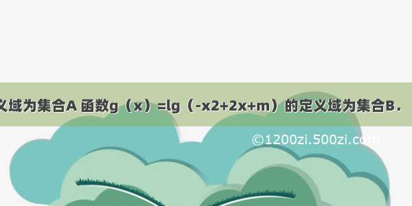 已知函数的定义域为集合A 函数g（x）=lg（-x2+2x+m）的定义域为集合B．（1）当m=3时