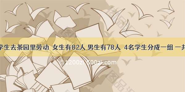 三年级的学生去茶园里劳动．女生有82人 男生有78人．4名学生分成一组 一共可以分多