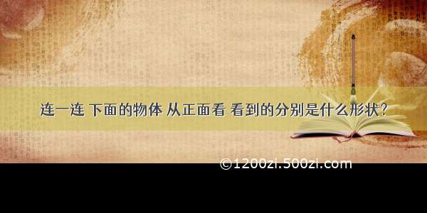 连一连 下面的物体 从正面看 看到的分别是什么形状？