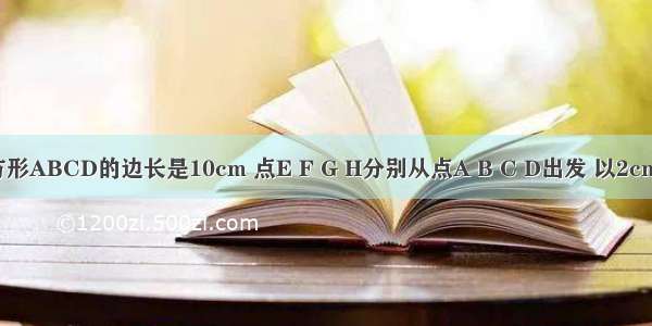 如图 正方形ABCD的边长是10cm 点E F G H分别从点A B C D出发 以2cm/s的速度