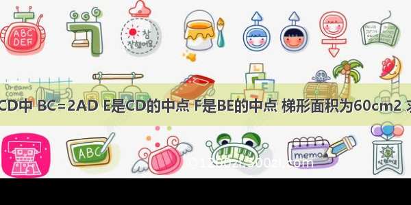 如图 在梯形ABCD中 BC=2AD E是CD的中点 F是BE的中点 梯形面积为60cm2 求阴影部分面积．