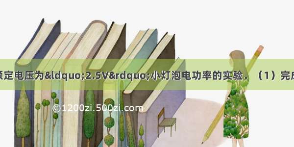 如图所示 是测定额定电压为“2.5V”小灯泡电功率的实验．（1）完成实物电路的连接．