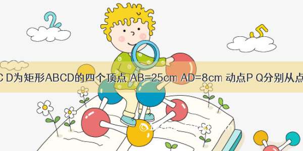 如图 A B C D为矩形ABCD的四个顶点 AB=25cm AD=8cm 动点P Q分别从点A C同时