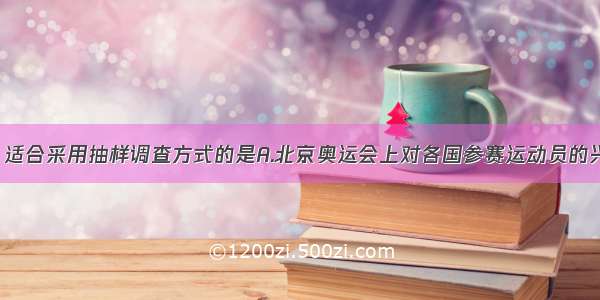 下列调查中 适合采用抽样调查方式的是A.北京奥运会上对各国参赛运动员的兴奋剂检测B.