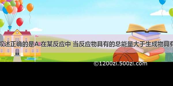 单选题下列叙述正确的是A.在某反应中 当反应物具有的总能量大于生成物具有的总能量时