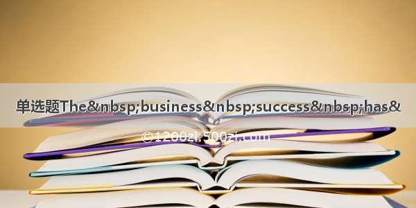 单选题The business success has&