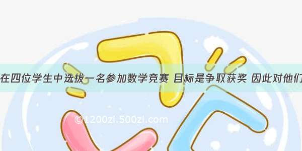 单选题为了在四位学生中选拔一名参加数学竞赛 目标是争取获奖 因此对他们的数学成绩