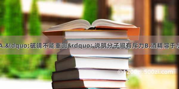 下列说法正确的是A.“破镜不能重圆” 说明分子间有斥力B.酒精溶于水后分子做无规则运