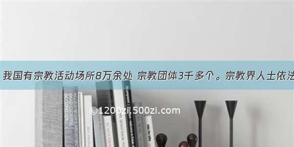 单选题目前 我国有宗教活动场所8万余处 宗教团体3千多个。宗教界人士依法参与国家政