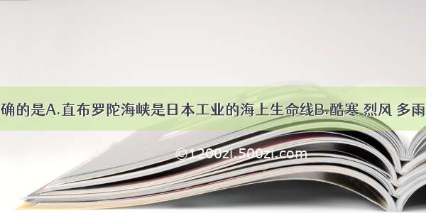 下列说法正确的是A.直布罗陀海峡是日本工业的海上生命线B.酷寒 烈风 多雨是南极地区