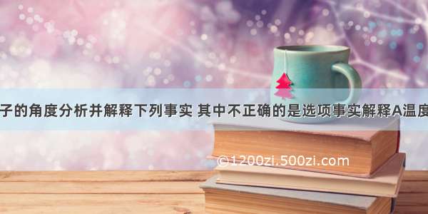 从原子和分子的角度分析并解释下列事实 其中不正确的是选项事实解释A温度计中的水银