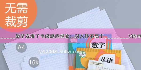 英国科学家________最早发现了电磁感应现象；对人体不高于________V的电压才是安全的．