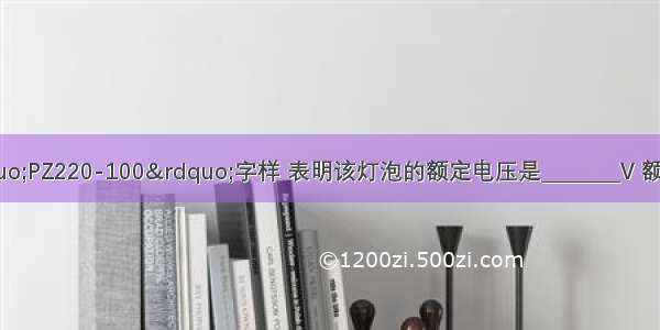 灯泡上标有&ldquo;PZ220-100&rdquo;字样 表明该灯泡的额定电压是________V 额定功率是________