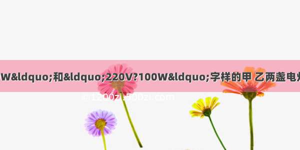 分别标有“220V?20W“和“220V?100W“字样的甲 乙两盏电灯 若将它们串联起来仍接在?