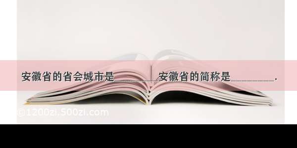 安徽省的省会城市是________安徽省的简称是________．