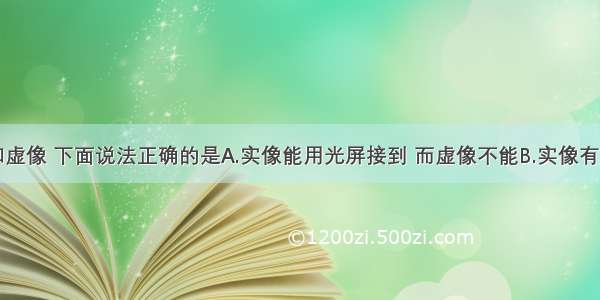 关于实像和虚像 下面说法正确的是A.实像能用光屏接到 而虚像不能B.实像有放大的也有