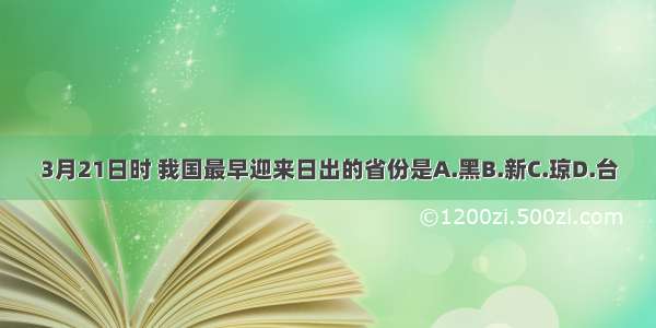 3月21日时 我国最早迎来日出的省份是A.黑B.新C.琼D.台