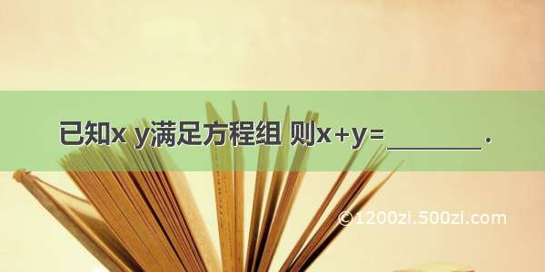 已知x y满足方程组 则x+y=________．