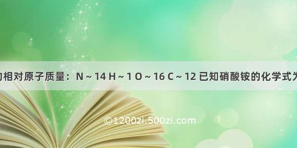 可能用到的相对原子质量：N～14 H～1 O～16 C～12 已知硝酸铵的化学式为NH4NO3 