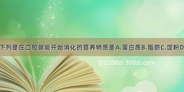 单选题下列是在口腔就能开始消化的营养物质是A.蛋白质B.脂肪C.淀粉D.维生素