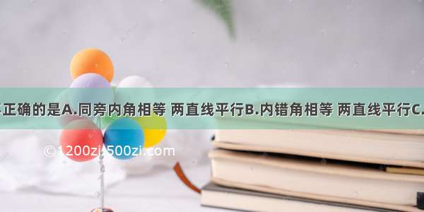 下列说法不正确的是A.同旁内角相等 两直线平行B.内错角相等 两直线平行C.同位角相等