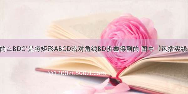 如图 图中的△BDC′是将矩形ABCD沿对角线BD折叠得到的 图中（包括实线 虚线在内）