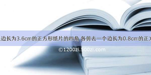 如图 在一块边长为3.6cm的正方形纸片的四角 各剪去一个边长为0.8cm的正方形 则剩余